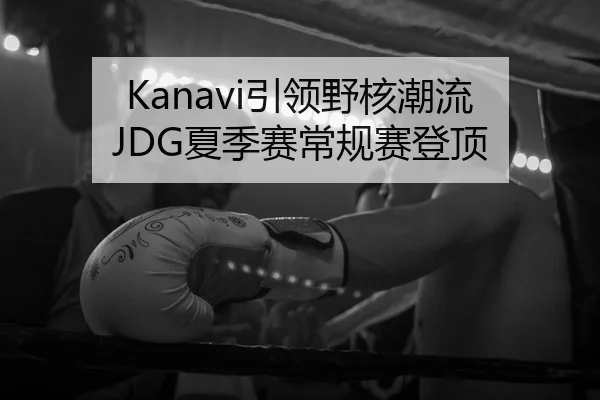 Kanavi引领野核潮流 JDG夏季赛常规赛登顶